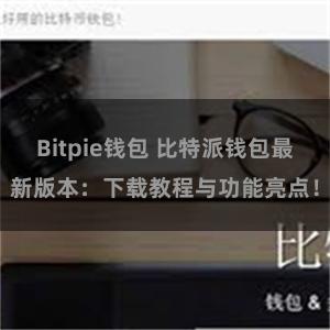 Bitpie钱包 比特派钱包最新版本：下载教程与功能亮点！