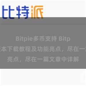 Bitpie多币支持 Bitpie钱包最新版本下载教程及功能亮点，尽在一篇文章中详解