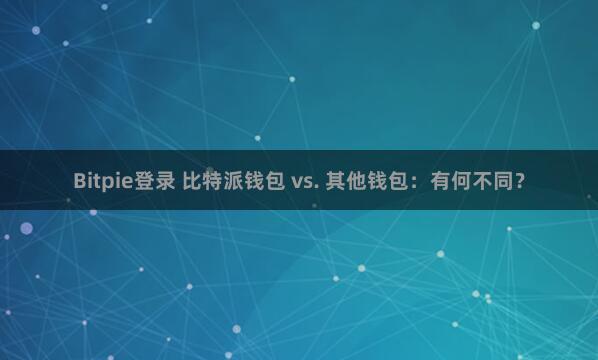 Bitpie登录 比特派钱包 vs. 其他钱包：有何不同？