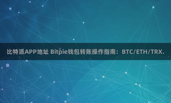 比特派APP地址 Bitpie钱包转账操作指南：BTC/ETH/TRX.