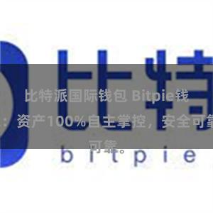 比特派国际钱包 Bitpie钱包：资产100%自主掌控，安全可靠。