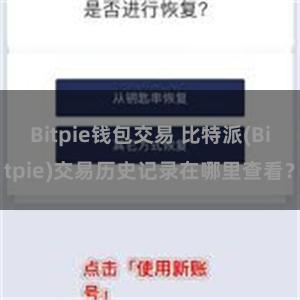 Bitpie钱包交易 比特派(Bitpie)交易历史记录在哪里查看？