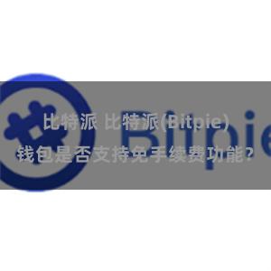 比特派 比特派(Bitpie)钱包是否支持免手续费功能？