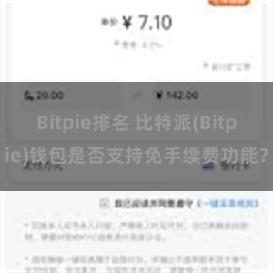 Bitpie排名 比特派(Bitpie)钱包是否支持免手续费功能？