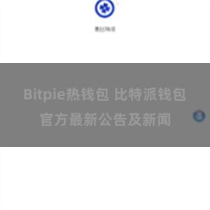 Bitpie热钱包 比特派钱包官方最新公告及新闻