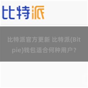 比特派官方更新 比特派(Bitpie)钱包适合何种用户？