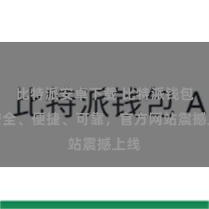 比特派安卓下载 比特派钱包：安全、便捷、可靠，官方网站震撼上线