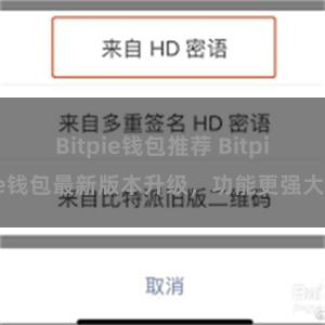Bitpie钱包推荐 Bitpie钱包最新版本升级，功能更强大！