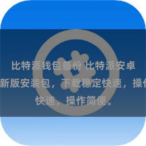 比特派钱包备份 比特派安卓下载最新版安装包，下载稳定快速，操作简便。