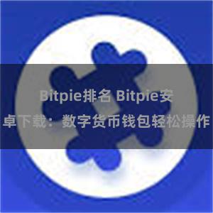 Bitpie排名 Bitpie安卓下载：数字货币钱包轻松操作