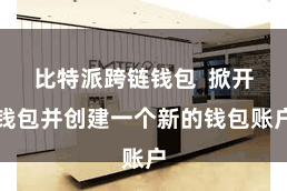 比特派跨链钱包  掀开钱包并创建一个新的钱包账户
