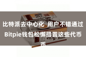 比特派去中心化  用户不错通过Bitpie钱包松懈措置这些代币