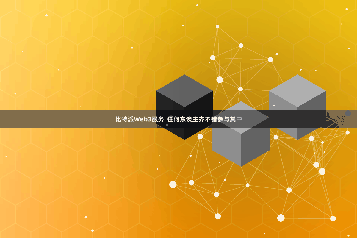 比特派Web3服务  任何东谈主齐不错参与其中