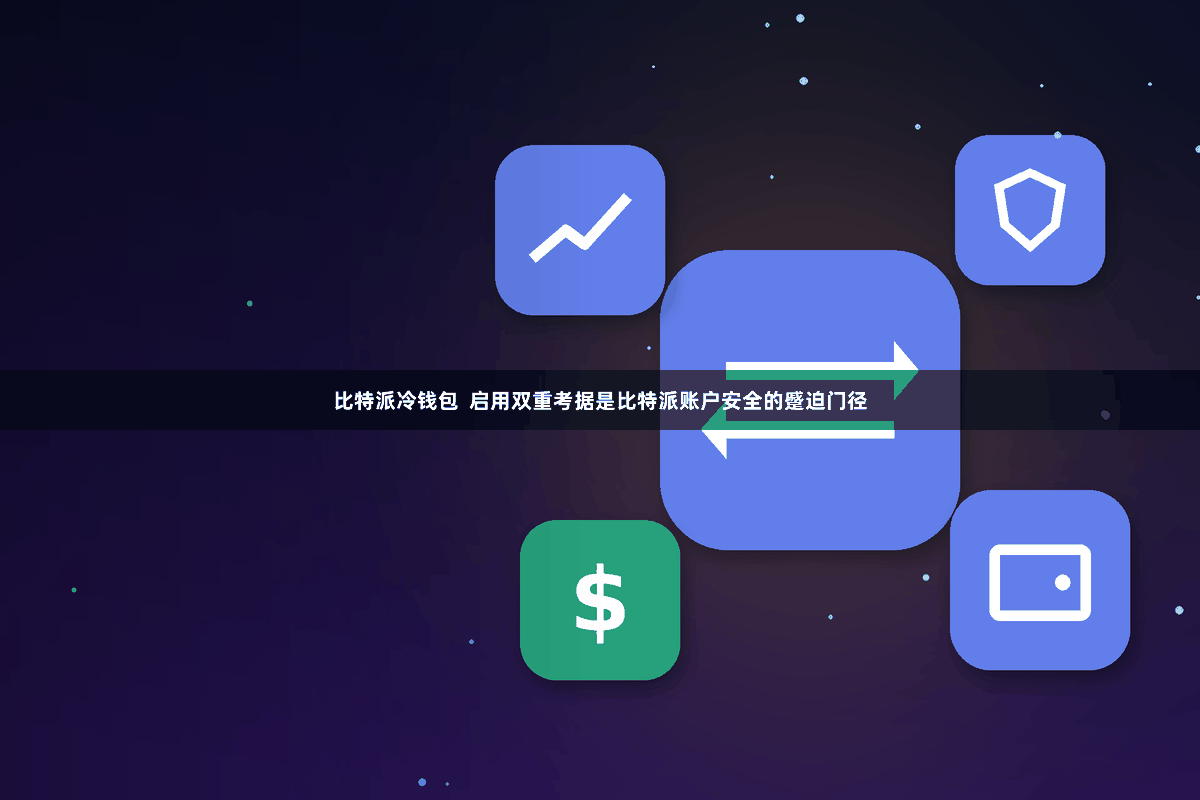 比特派冷钱包  启用双重考据是比特派账户安全的蹙迫门径